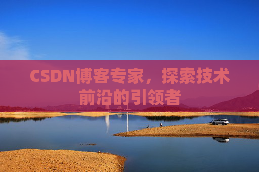 CSDN博客专家,探索技术前沿的引领者